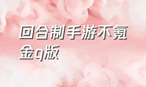 回合制手游不氪金q版（回合制手游不氪金官方版）