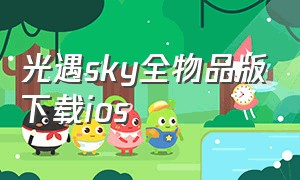 光遇sky全物品版下载ios（光遇sky全物品版怎么下载）