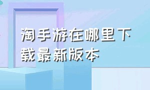 淘手游在哪里下载最新版本