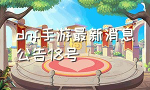 dnf手游最新消息公告18号