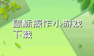 鼠标操作小游戏下载（全鼠标操作小游戏合集）