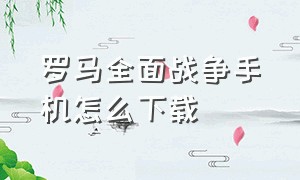 罗马全面战争手机怎么下载（罗马全面战争手机版安装教程）