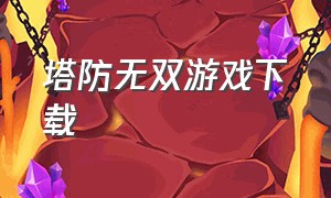 塔防无双游戏下载（无双战将塔防游戏图片）