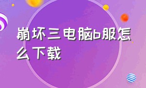 崩坏三电脑b服怎么下载