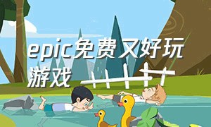 epic免费又好玩游戏（epic免费优秀游戏推荐）