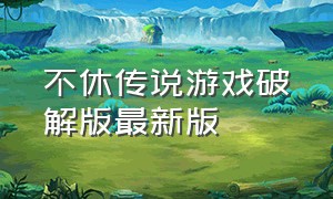 不休传说游戏破解版最新版