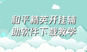 和平精英开挂辅助软件下载教学