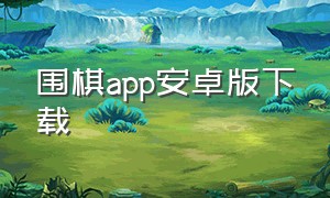 围棋app安卓版下载（学围棋app下载安装）