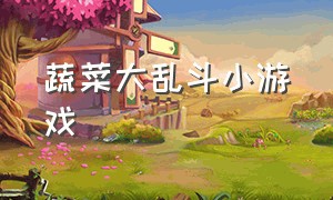 蔬菜大乱斗小游戏（蔬菜大乱斗的抖音小游戏）