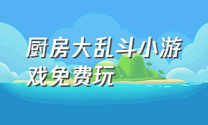 厨房大乱斗小游戏免费玩