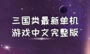 三国类最新单机游戏中文完整版
