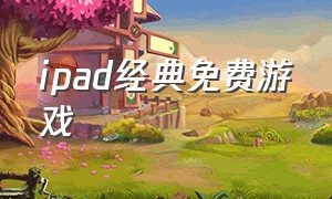 ipad经典免费游戏（ipad最好的免费游戏）