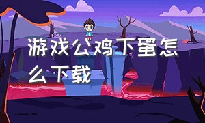 游戏公鸡下蛋怎么下载