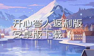 开心答人返利版安卓版下载（开心答人v1.6.0.0）