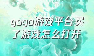 gogo游戏平台买了游戏怎么打开