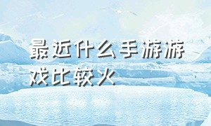 最近什么手游游戏比较火（什么手游适合0元党玩家）