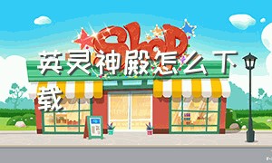 英灵神殿怎么下载（英灵神殿下载pc版）