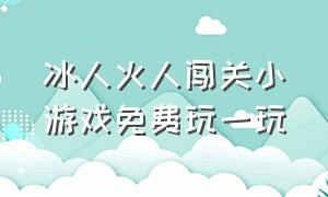 冰人火人闯关小游戏免费玩一玩