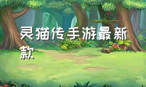 灵猫传手游最新款（灵猫传手游停服了）