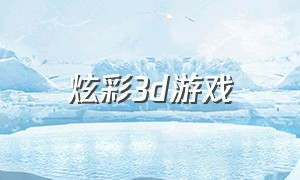 炫彩3d游戏（炫彩3d游戏音乐）