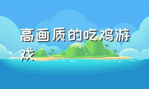 高画质的吃鸡游戏（最新的吃鸡游戏）