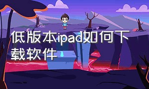 低版本ipad如何下载软件