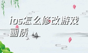 ios怎么修改游戏画质