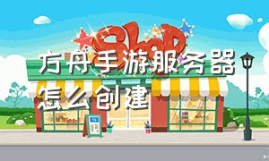 方舟手游服务器怎么创建