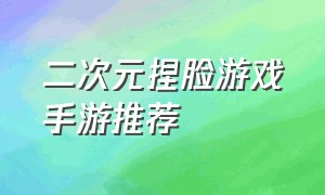 二次元捏脸游戏手游推荐（自由度高的捏脸游戏手游排行榜）