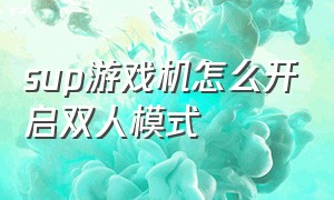 sup游戏机怎么开启双人模式