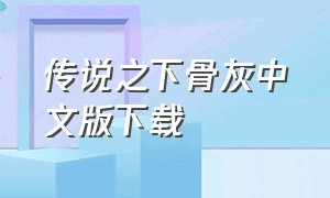 传说之下骨灰中文版下载（传说之下骨灰中文版下载）