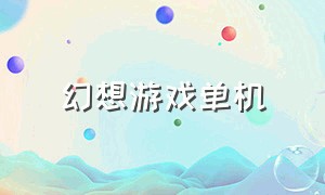 幻想游戏单机（经典单机游戏幻想）