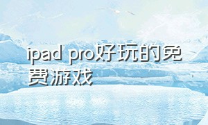 ipad pro好玩的免费游戏