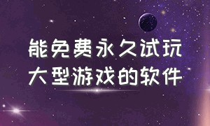 能免费永久试玩大型游戏的软件