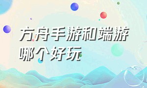 方舟手游和端游哪个好玩