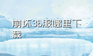 崩坏3b服哪里下载（崩坏3全平台服怎么下载）