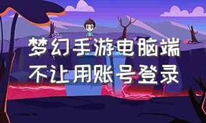 梦幻手游电脑端不让用账号登录