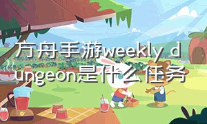 方舟手游weekly dungeon是什么任务