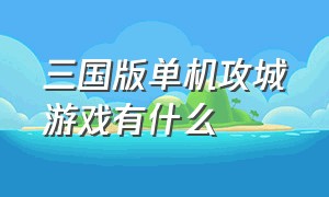 三国版单机攻城游戏有什么