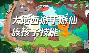 大话西游手游仙族孩子技能