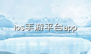 ios手游平台app（苹果手游哪个平台可以下载）