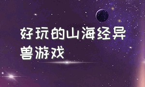 好玩的山海经异兽游戏（一款合成山海经异兽的游戏）