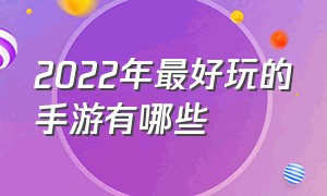 2022年最好玩的手游有哪些