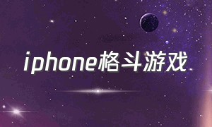 iphone格斗游戏（iphone格斗游戏推荐）