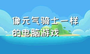 像元气骑士一样的电脑游戏