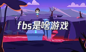 fbs是啥游戏（fbs游戏什么意思）