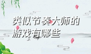 类似节奏大师的游戏有哪些