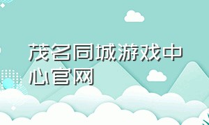 茂名同城游戏中心官网