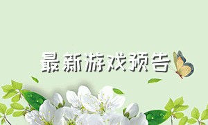 最新游戏预告（最新游戏一览表）