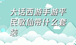 大话西游手游平民敏仙带什么套装